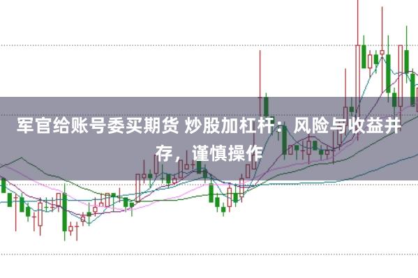 军官给账号委买期货 炒股加杠杆：风险与收益并存，谨慎操作