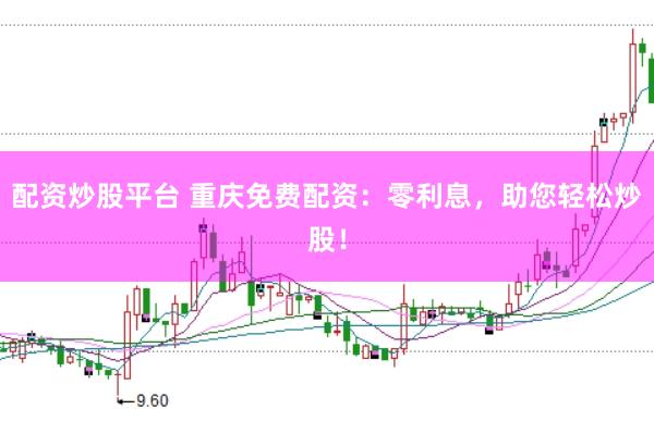 配资炒股平台 重庆免费配资：零利息，助您轻松炒股！