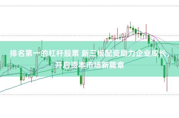 排名第一的杠杆股票 新三板配资助力企业成长，开启资本市场新篇章
