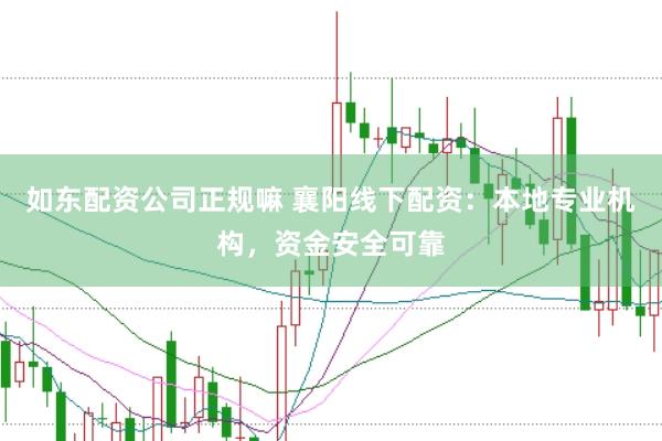 如东配资公司正规嘛 襄阳线下配资：本地专业机构，资金安全可靠