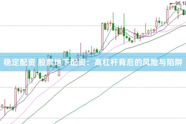 稳定配资 股票地下配资：高杠杆背后的风险与陷阱