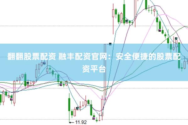 翻翻股票配资 融丰配资官网：安全便捷的股票配资平台