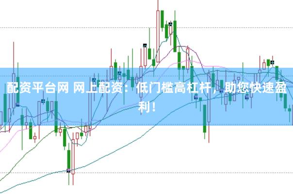 配资平台网 网上配资：低门槛高杠杆，助您快速盈利！