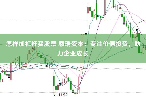 怎样加杠杆买股票 恩瑞资本：专注价值投资，助力企业成长