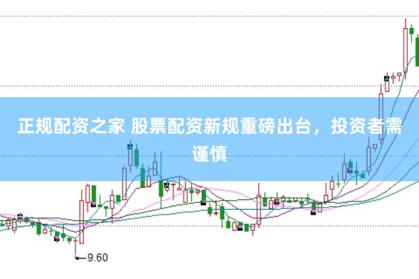 正规配资之家 股票配资新规重磅出台，投资者需谨慎