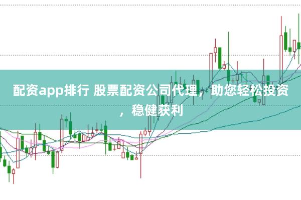 配资app排行 股票配资公司代理，助您轻松投资，稳健获利