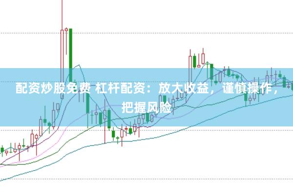 配资炒股免费 杠杆配资：放大收益，谨慎操作，把握风险