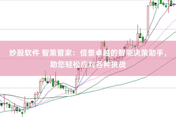 炒股软件 智策管家：信誉卓越的智能决策助手，助您轻松应对各种挑战