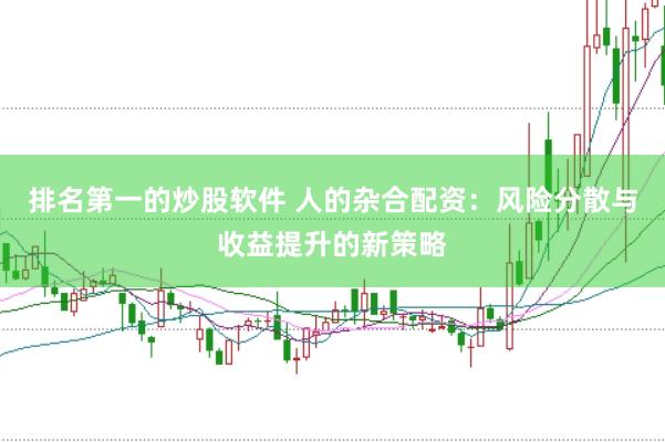 排名第一的炒股软件 人的杂合配资：风险分散与收益提升的新策略