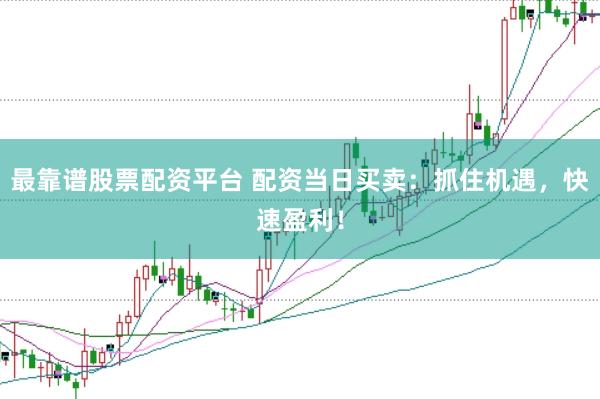 最靠谱股票配资平台 配资当日买卖：抓住机遇，快速盈利！