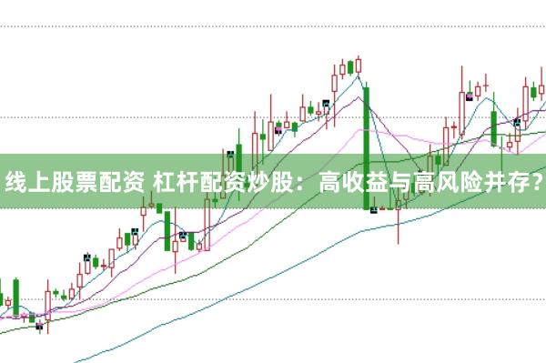 线上股票配资 杠杆配资炒股：高收益与高风险并存？
