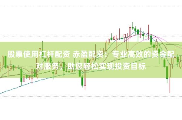 股票使用杠杆配资 赤盈配资：专业高效的资金配对服务，助您轻松实现投资目标