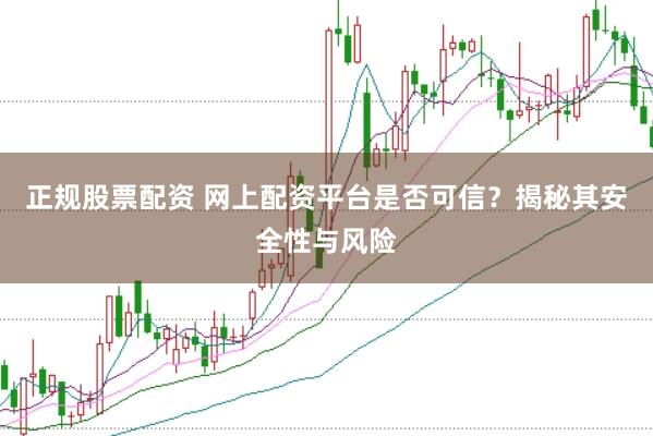 正规股票配资 网上配资平台是否可信？揭秘其安全性与风险