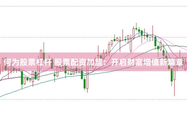 何为股票杠杆 股票配资加盟：开启财富增值新篇章