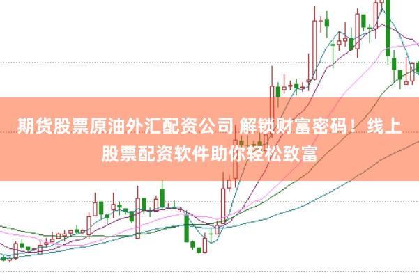 期货股票原油外汇配资公司 解锁财富密码！线上股票配资软件助你轻松致富