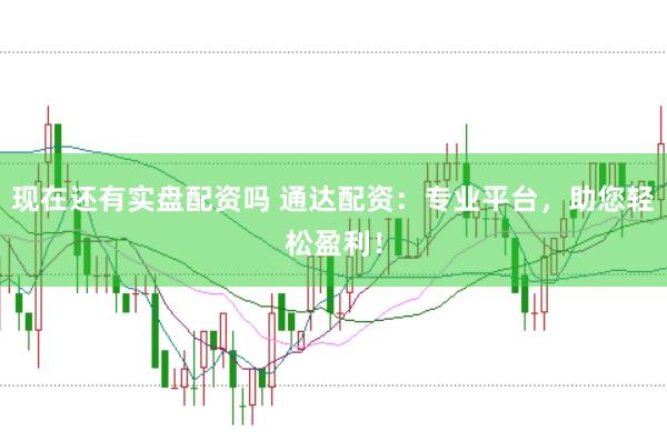 现在还有实盘配资吗 通达配资：专业平台，助您轻松盈利！