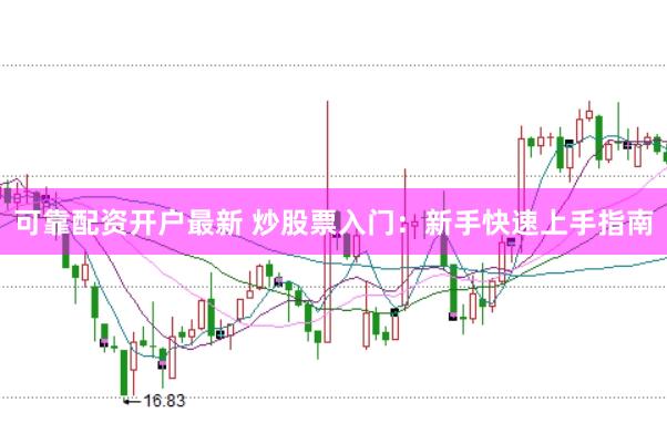 可靠配资开户最新 炒股票入门：新手快速上手指南