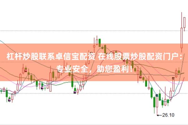 杠杆炒股联系卓信宝配资 在线股票炒股配资门户：专业安全，助您盈利！