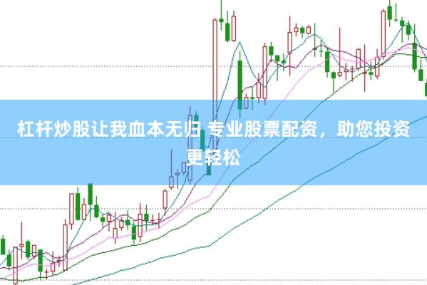 杠杆炒股让我血本无归 专业股票配资，助您投资更轻松