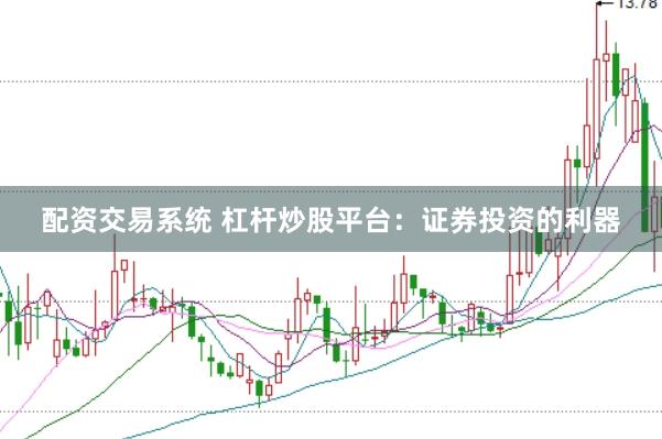 配资交易系统 杠杆炒股平台：证券投资的利器
