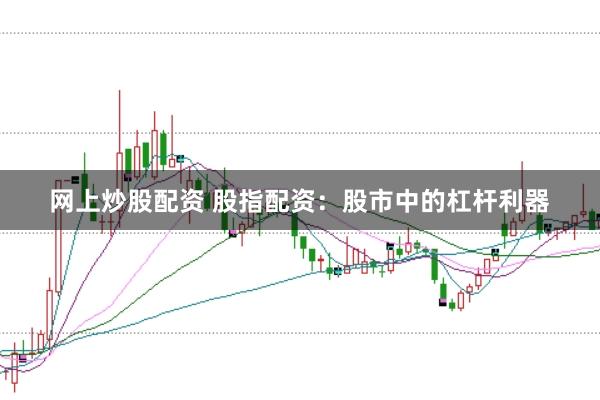 网上炒股配资 股指配资：股市中的杠杆利器