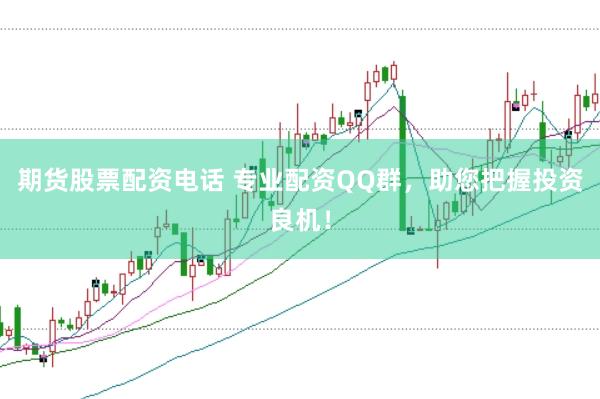 期货股票配资电话 专业配资QQ群，助您把握投资良机！