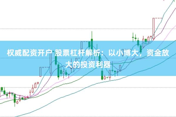 权威配资开户 股票杠杆解析：以小博大，资金放大的投资利器