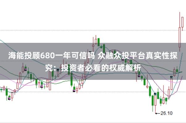 海能投顾680一年可信吗 众融众投平台真实性探究：投资者必看的权威解析