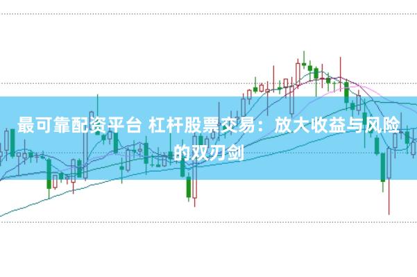 最可靠配资平台 杠杆股票交易：放大收益与风险的双刃剑