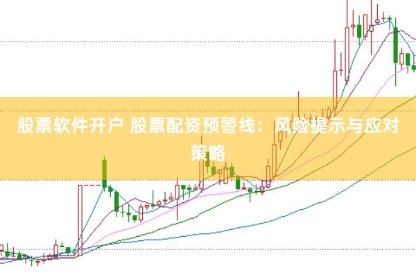 股票软件开户 股票配资预警线：风险提示与应对策略