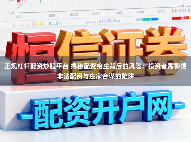 正规杠杆配资炒股平台 揭秘配资给庄背后的风险：投资者需警惕非法配资与庄家合谋的陷阱