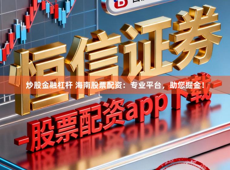炒股金融杠杆 海南股票配资：专业平台，助您掘金！