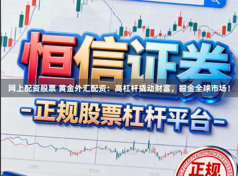 网上配资股票 黄金外汇配资：高杠杆撬动财富，掘金全球市场！