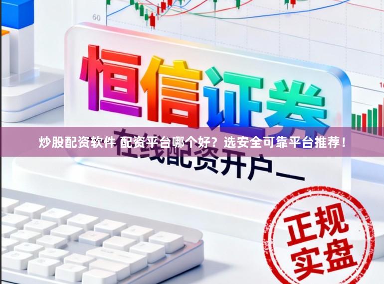 炒股配资软件 配资平台哪个好？选安全可靠平台推荐！