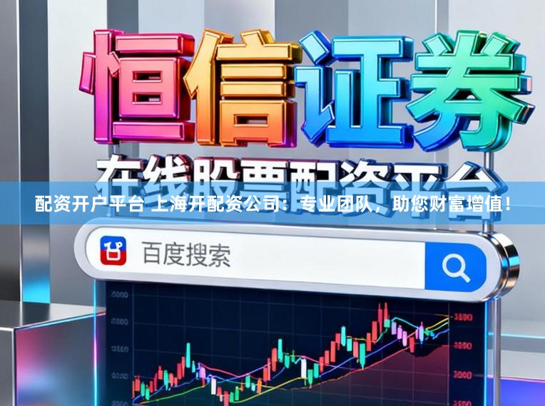 配资开户平台 上海开配资公司：专业团队，助您财富增值！