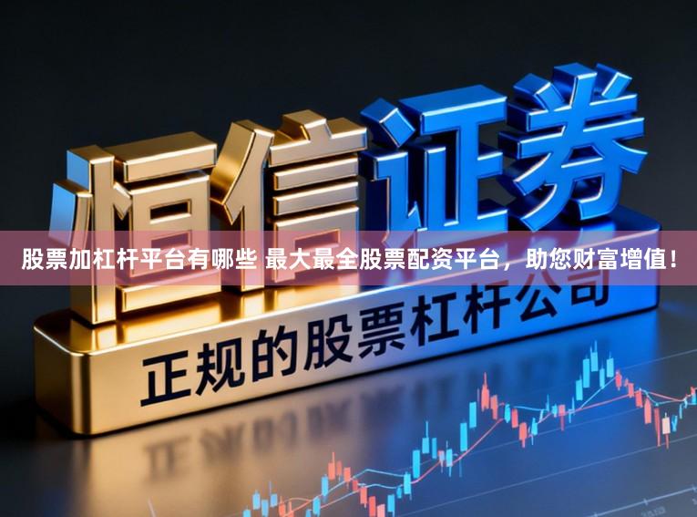 股票加杠杆平台有哪些 最大最全股票配资平台，助您财富增值！