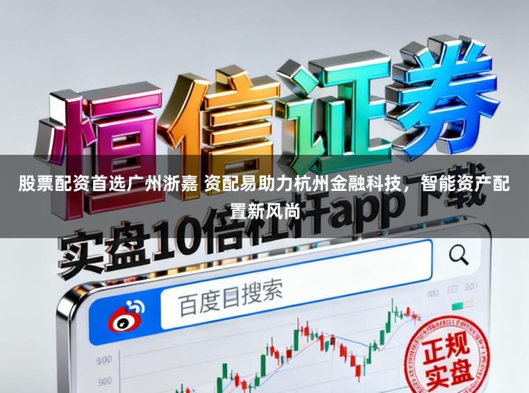 股票配资首选广州浙嘉 资配易助力杭州金融科技，智能资产配置新风尚