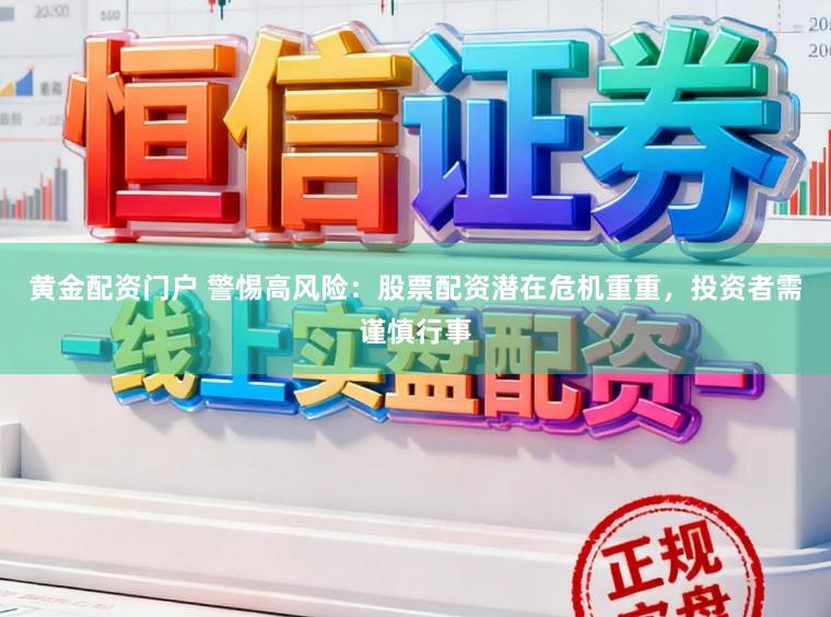 黄金配资门户 警惕高风险：股票配资潜在危机重重，投资者需谨慎行事