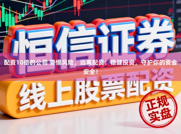 配资10倍的公司 警惕风险，远离配资：稳健投资，守护你的资金安全！