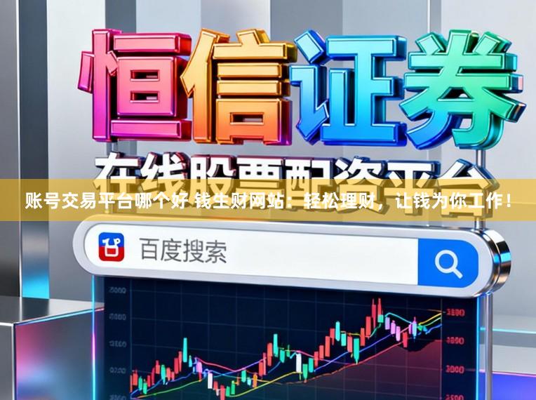 账号交易平台哪个好 钱生财网站：轻松理财，让钱为你工作！