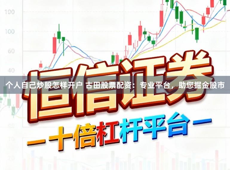 个人自己炒股怎样开户 古田股票配资：专业平台，助您掘金股市