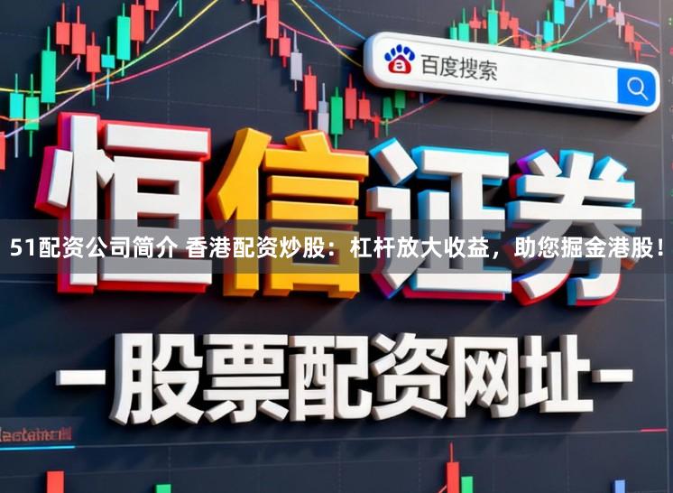51配资公司简介 香港配资炒股：杠杆放大收益，助您掘金港股！