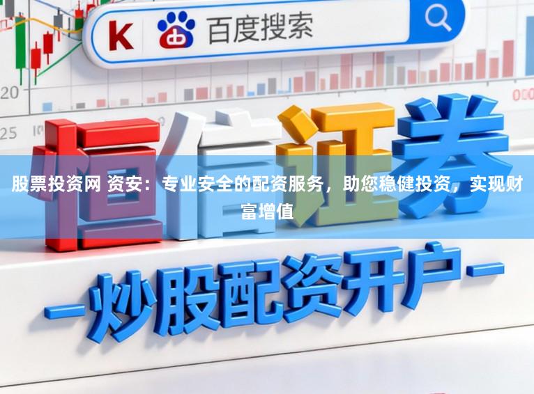 股票投资网 资安：专业安全的配资服务，助您稳健投资，实现财富增值
