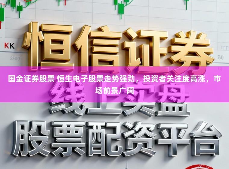 国金证券股票 恒生电子股票走势强劲，投资者关注度高涨，市场前景广阔