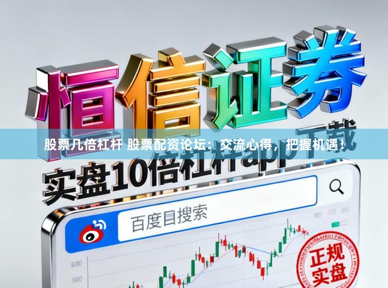 股票几倍杠杆 股票配资论坛：交流心得，把握机遇！