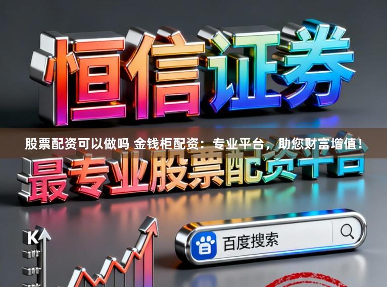 股票配资可以做吗 金钱柜配资：专业平台，助您财富增值！
