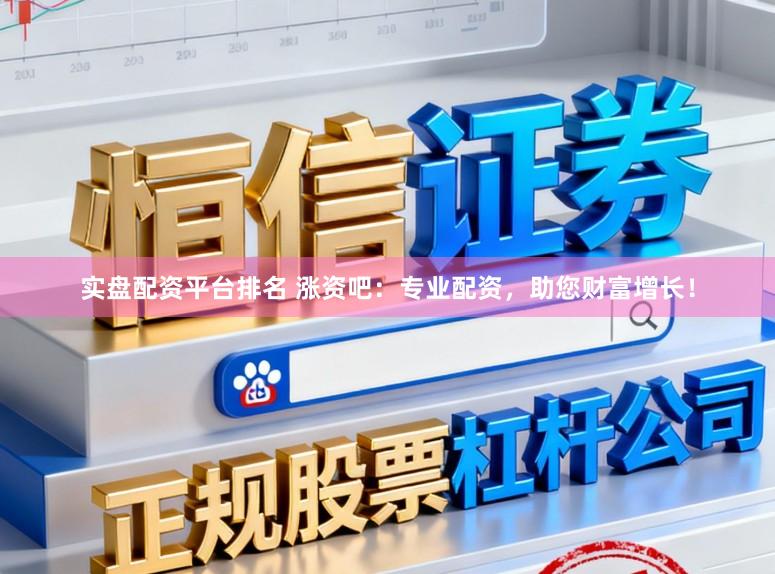 实盘配资平台排名 涨资吧：专业配资，助您财富增长！