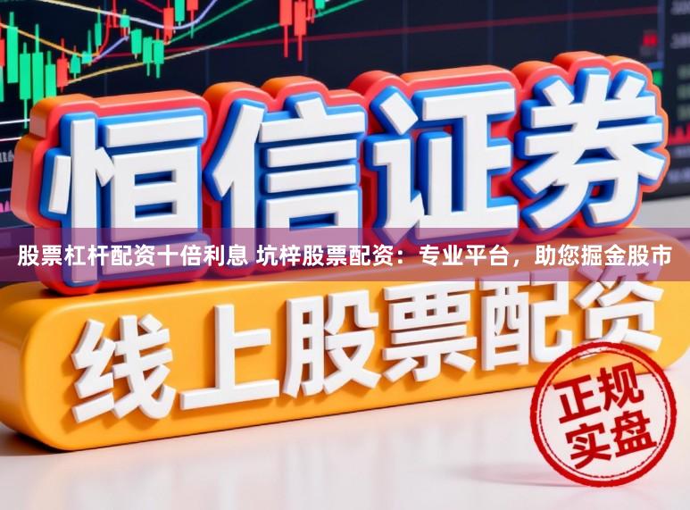 股票杠杆配资十倍利息 坑梓股票配资：专业平台，助您掘金股市