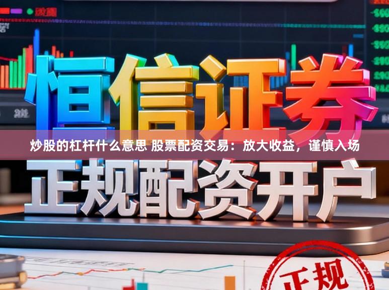 炒股的杠杆什么意思 股票配资交易：放大收益，谨慎入场