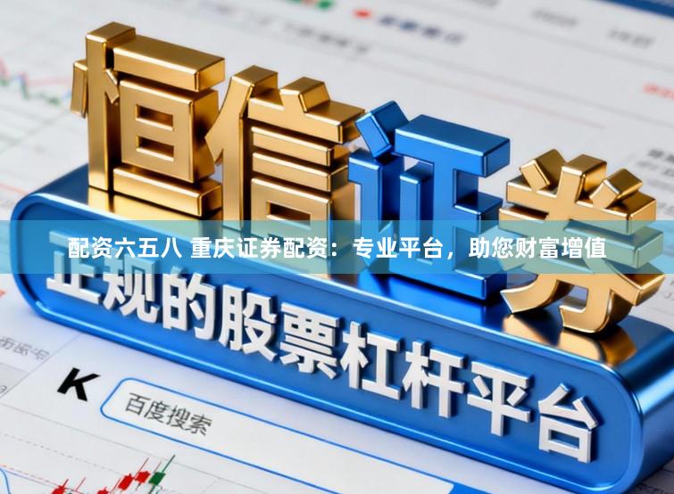 配资六五八 重庆证券配资：专业平台，助您财富增值